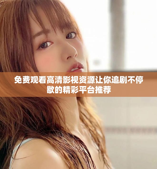 免費觀看高清影視資源讓你追劇不停歇的精彩平臺推薦
