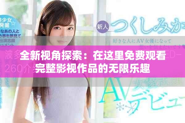 全新視角探索：在這里免費觀看完整影視作品的無限樂趣