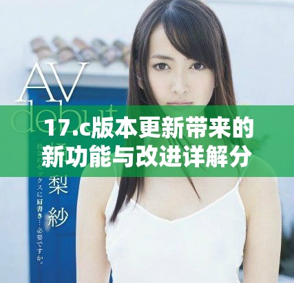 17.c版本更新帶來的新功能與改進詳解分析