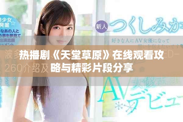 熱播劇《天堂草原》在線觀看攻略與精彩片段分享