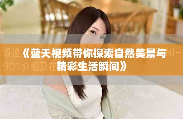《藍天視頻帶你探索自然美景與精彩生活瞬間》