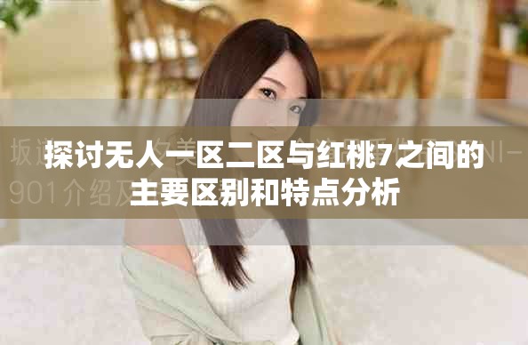 探討無人一區二區與紅桃7之間的主要區別和特點分析