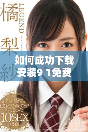 如何成功下載安裝9 1免費版的詳細步驟與技巧分享