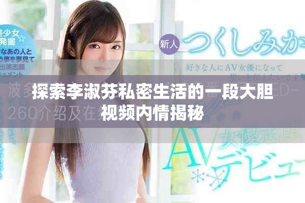 探索李淑芬私密生活的一段大膽視頻內情揭秘