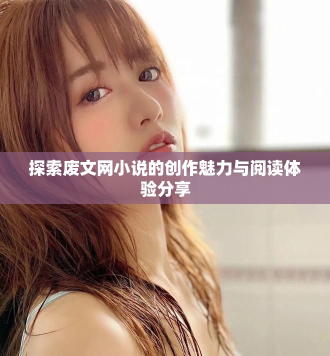 探索廢文網小說的創作魅力與閱讀體驗分享