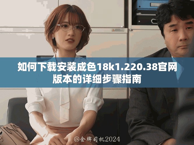 如何下載安裝成色18k1.220.38官網版本的詳細步驟指南
