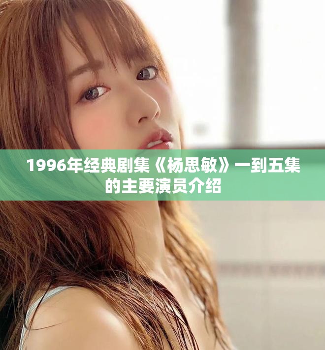 1996年經典劇集《楊思敏》一到五集的主要演員介紹