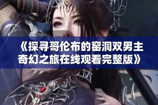 《探尋哥倫布的窯洞雙男主奇幻之旅在線觀看完整版》