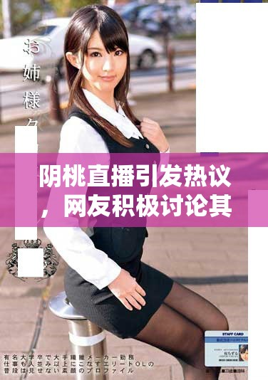 陰桃直播引發熱議，網友積極討論其影響與特點