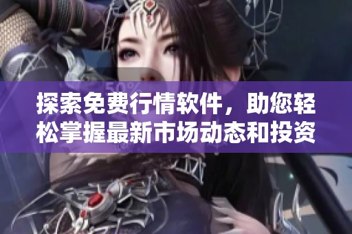 探索免費行情軟件，助您輕松掌握最新市場動態(tài)和投資機(jī)會
