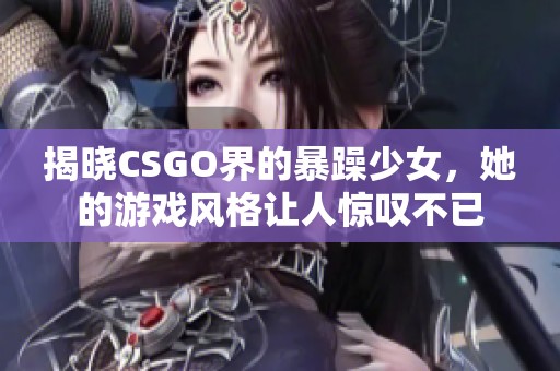 揭曉CSGO界的暴躁少女，她的游戲風格讓人驚嘆不已