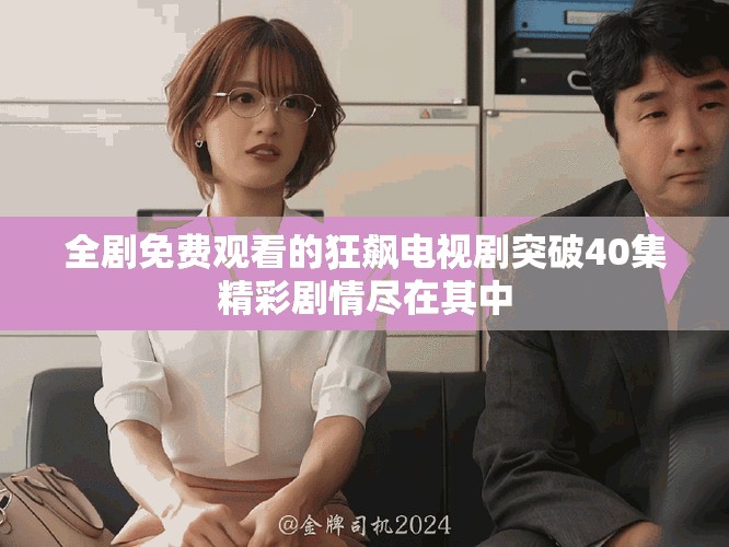 全劇免費(fèi)觀看的狂飆電視劇突破40集精彩劇情盡在其中