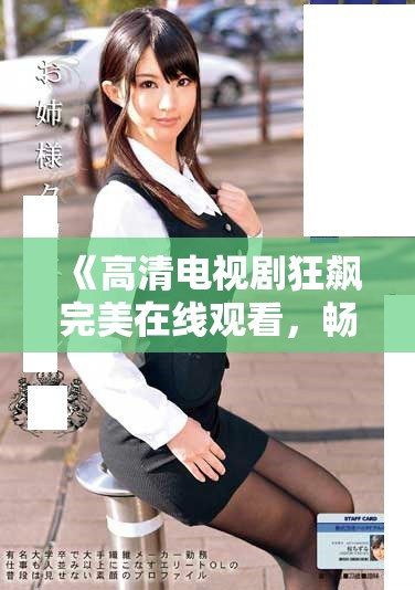 《高清電視劇狂飆完美在線觀看，暢享精彩劇情與絕佳體驗》