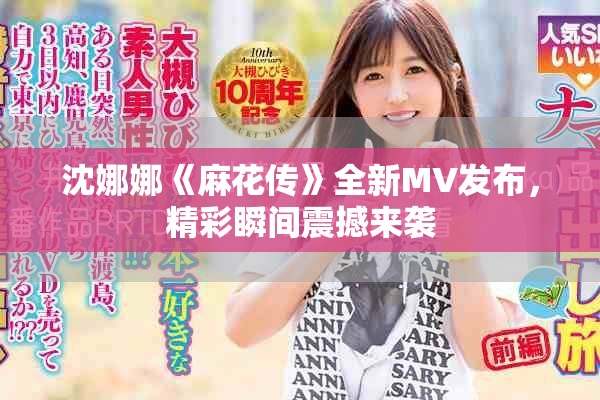 沈娜娜《麻花傳》全新MV發布，精彩瞬間震撼來襲