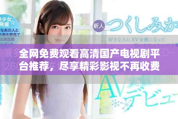 全網免費觀看高清國產電視劇平臺推薦，盡享精彩影視不再收費