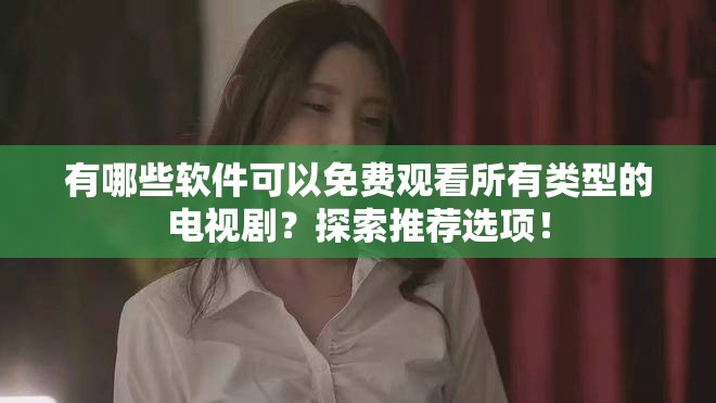 有哪些軟件可以免費觀看所有類型的電視劇？探索推薦選項！