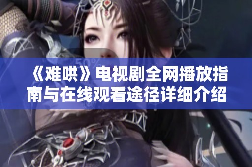 《難哄》電視劇全網播放指南與在線觀看途徑詳細介紹