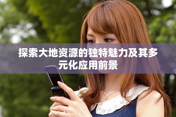 探索大地資源的獨特魅力及其多元化應用前景