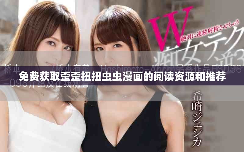 免費獲取歪歪扭扭蟲蟲漫畫的閱讀資源和推薦