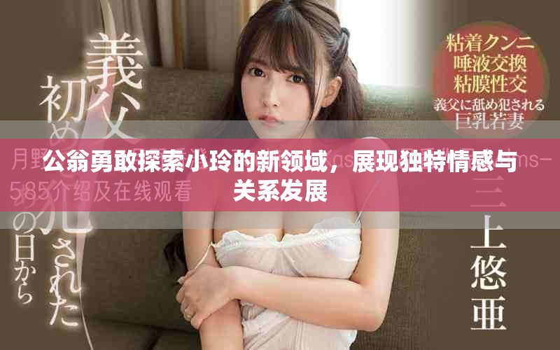 公翁勇敢探索小玲的新領(lǐng)域，展現(xiàn)獨特情感與關(guān)系發(fā)展