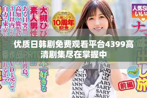 優(yōu)質(zhì)日韓劇免費(fèi)觀看平臺(tái)4399高清劇集盡在掌握中