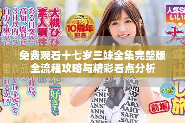 免費觀看十七歲三妹全集完整版全流程攻略與精彩看點分析