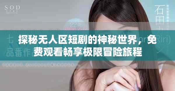 探秘無人區(qū)短劇的神秘世界，免費觀看暢享極限冒險旅程