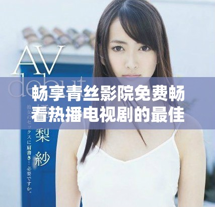 暢享青絲影院免費暢看熱播電視劇的最佳選擇