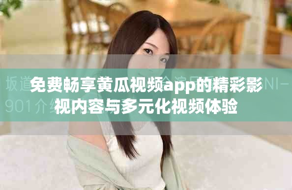 免費暢享黃瓜視頻app的精彩影視內容與多元化視頻體驗