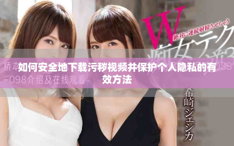 如何安全地下載污穢視頻并保護個人隱私的有效方法