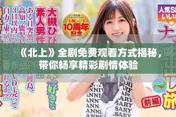 《北上》全劇免費觀看方式揭秘，帶你暢享精彩劇情體驗