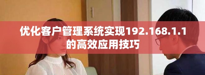 優化客戶管理系統實現192.168.1.1的高效應用技巧