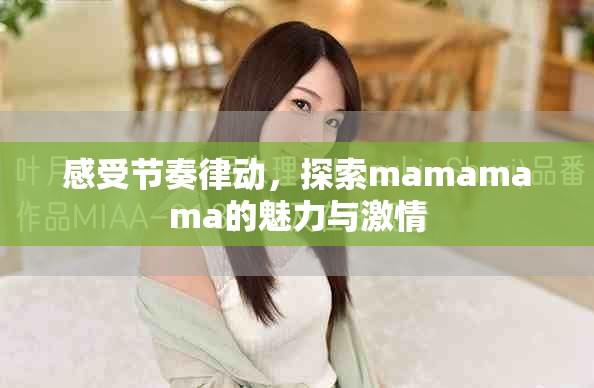 感受節(jié)奏律動(dòng)，探索mamamama的魅力與激情