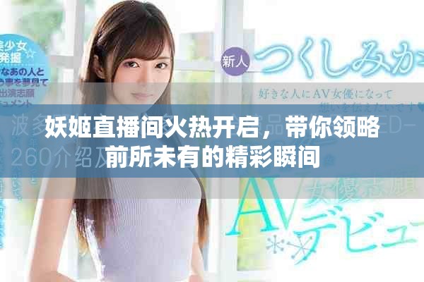 妖姬直播間火熱開啟，帶你領(lǐng)略前所未有的精彩瞬間