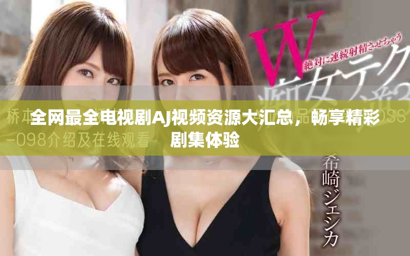 全網最全電視劇AJ視頻資源大匯總，暢享精彩劇集體驗