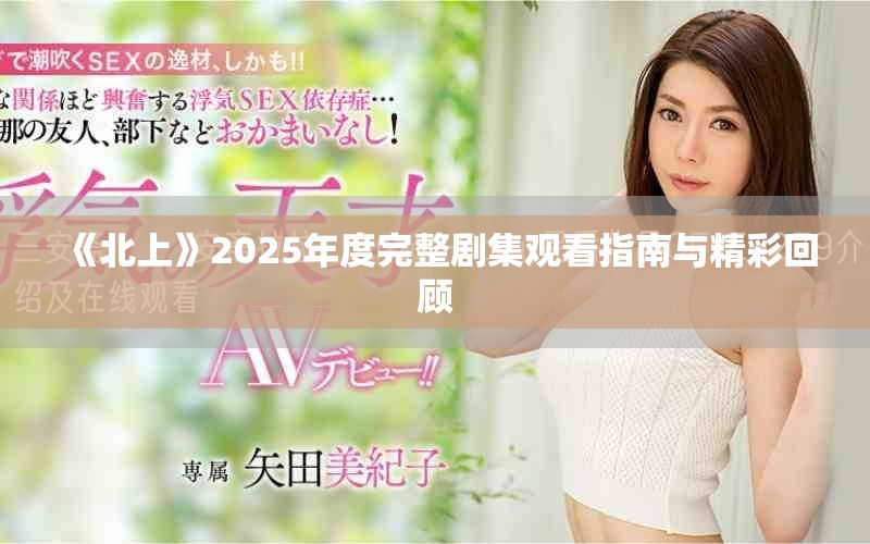 《北上》2025年度完整劇集觀看指南與精彩回顧
