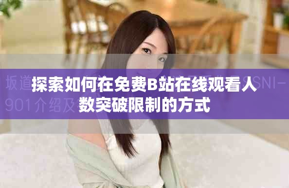 探索如何在免費B站在線觀看人數突破限制的方式