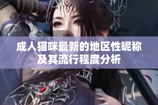 成人貓咪最新的地區(qū)性昵稱及其流行程度分析