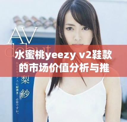 水蜜桃yeezy v2鞋款的市場價值分析與推薦