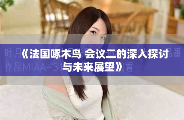 《法國啄木鳥 會議二的深入探討與未來展望》
