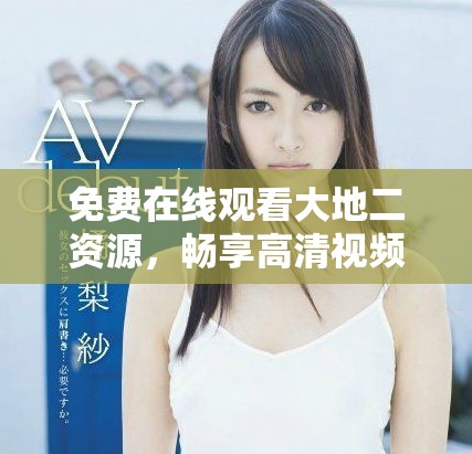 免費(fèi)在線觀看大地二資源，暢享高清視頻娛樂(lè)時(shí)光