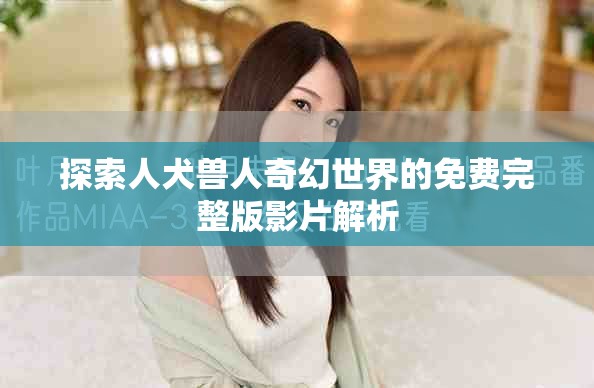 探索人犬獸人奇幻世界的免費完整版影片解析