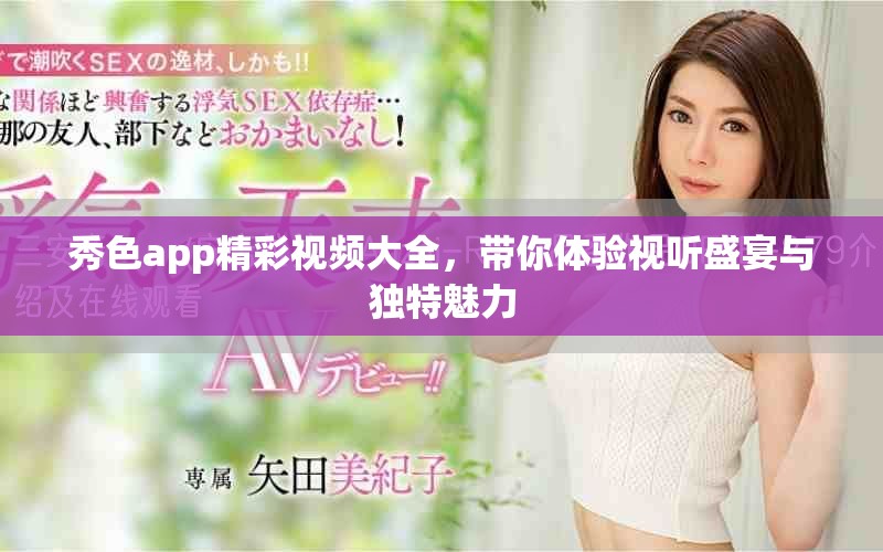 秀色app精彩視頻大全，帶你體驗視聽盛宴與獨特魅力