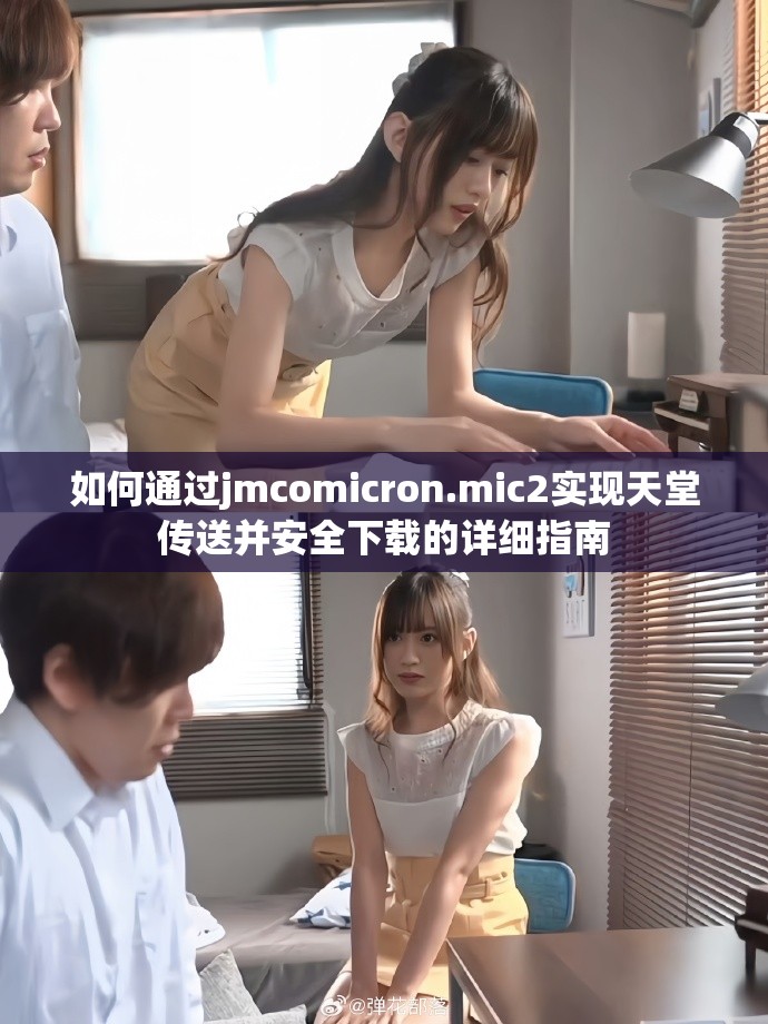 如何通過jmcomicron.mic2實現天堂傳送并安全下載的詳細指南