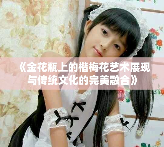 《金花瓶上的楷梅花藝術(shù)展現(xiàn)與傳統(tǒng)文化的完美融合》