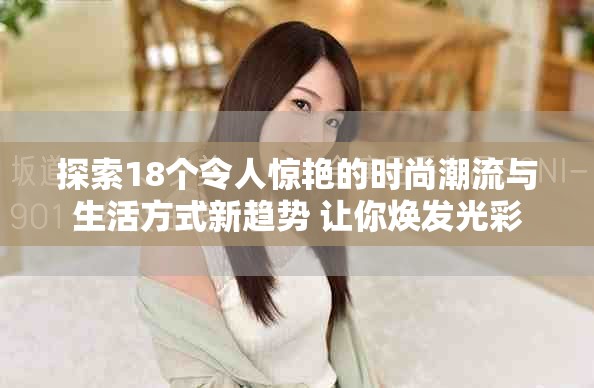 探索18個令人驚艷的時尚潮流與生活方式新趨勢 讓你煥發光彩
