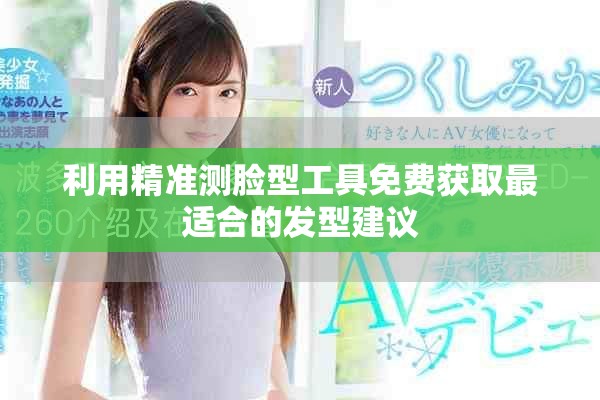 利用精準(zhǔn)測臉型工具免費獲取最適合的發(fā)型建議