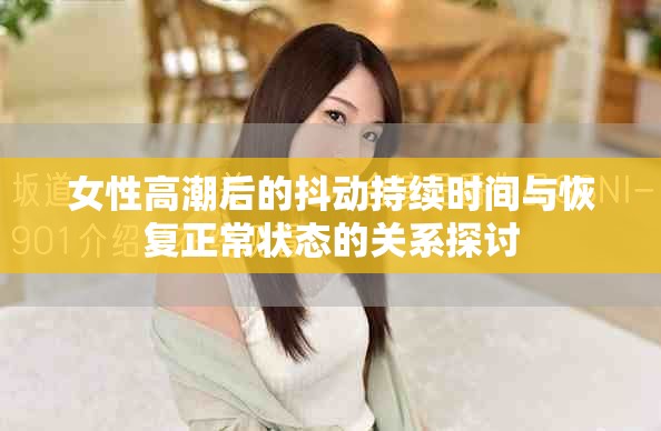 女性高潮后的抖動持續時間與恢復正常狀態的關系探討