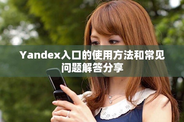 Yandex入口的使用方法和常見問題解答分享
