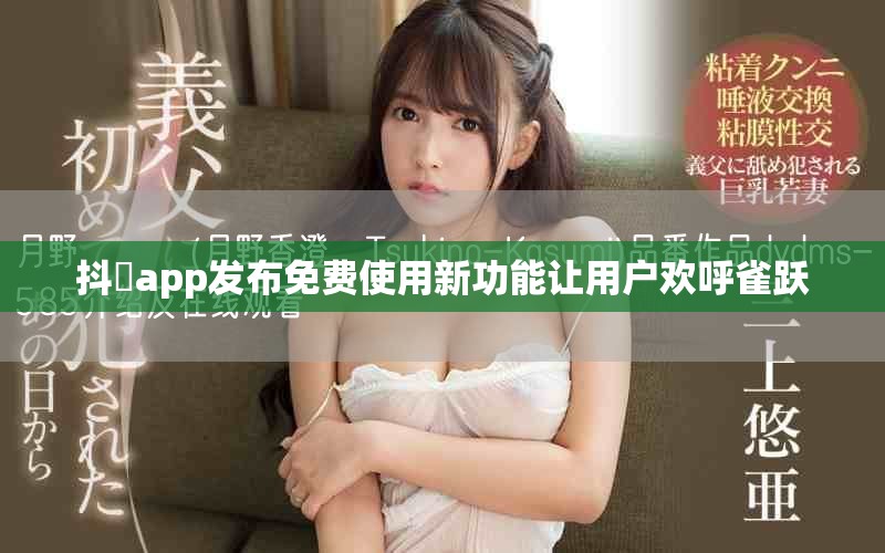 抖抈app發(fā)布免費(fèi)使用新功能讓用戶歡呼雀躍